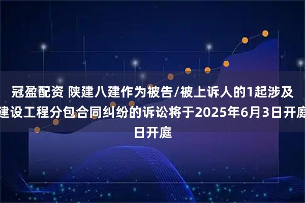 冠盈配资 陕建八建作为被告/被上诉人的1起涉及建设工程分包合同纠纷的诉讼将于2025年6月3日开庭