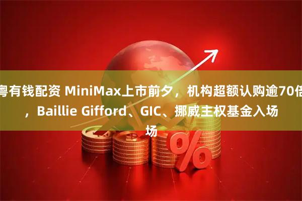 粤有钱配资 MiniMax上市前夕，机构超额认购逾70倍，Baillie Gifford、GIC、挪威主权基金入场