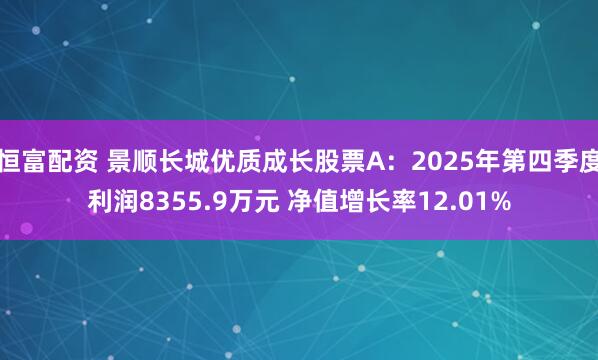 恒富配资 景顺长城优质成长股票A:2025年第四季度利润8355.9万元 净值增长率12.01%