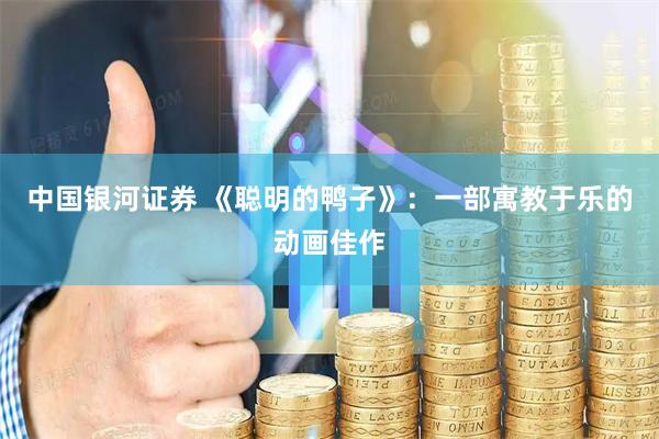 中国银河证券 《聪明的鸭子》:一部寓教于乐的动画佳作