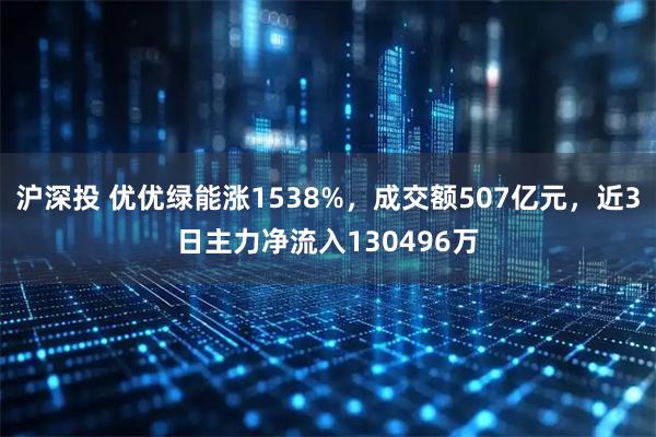 沪深投 优优绿能涨1538%,成交额507亿元,近3日主力净流入130496万