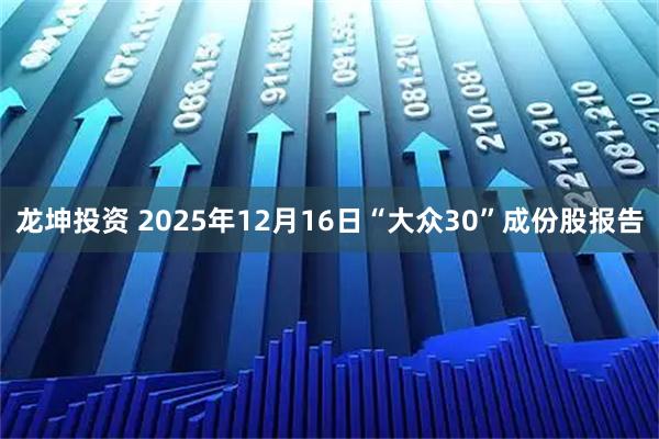 龙坤投资 2025年12月16日“大众30”成份股报告