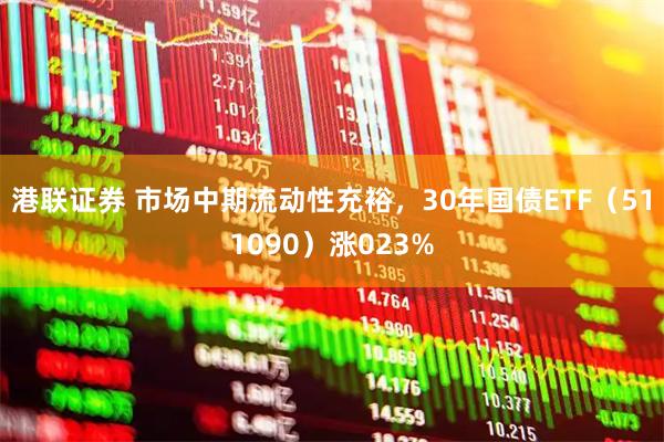 港联证券 市场中期流动性充裕，30年国债ETF（511090）涨023%