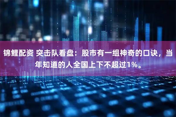 锦鲤配资 突击队看盘：股市有一组神奇的口诀，当年知道的人全国上下不超过1%。